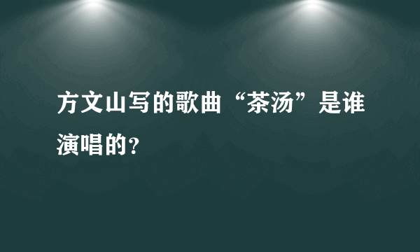 方文山写的歌曲“茶汤”是谁演唱的？