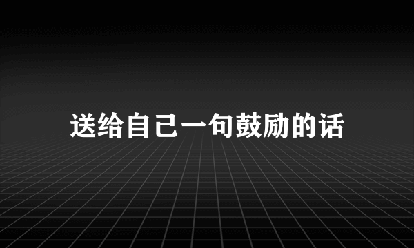 送给自己一句鼓励的话