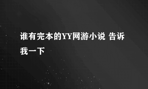 谁有完本的YY网游小说 告诉我一下