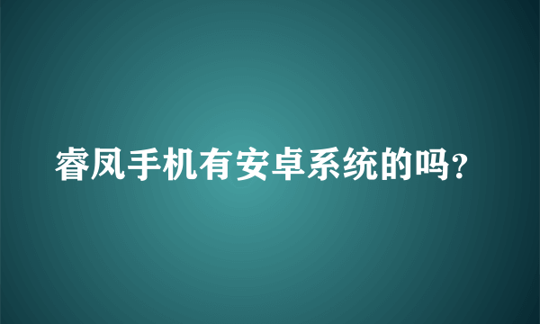 睿凤手机有安卓系统的吗？