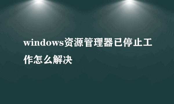 windows资源管理器已停止工作怎么解决