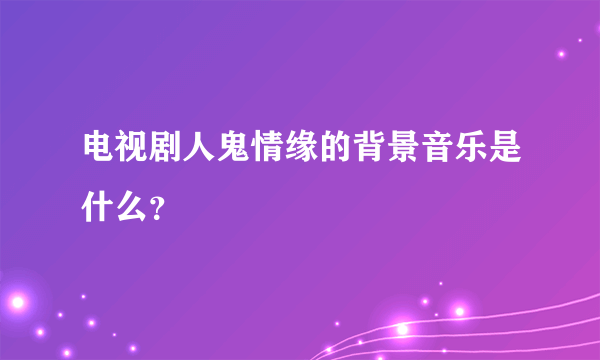 电视剧人鬼情缘的背景音乐是什么？