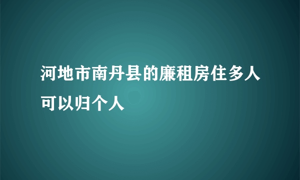 河地市南丹县的廉租房住多人可以归个人