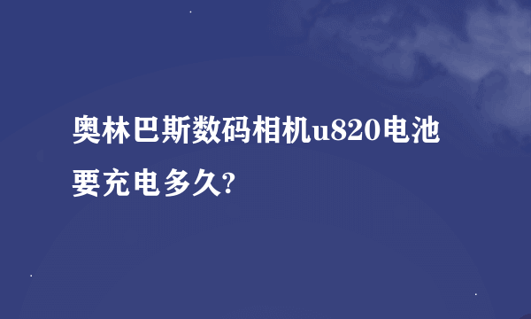 奥林巴斯数码相机u820电池要充电多久?