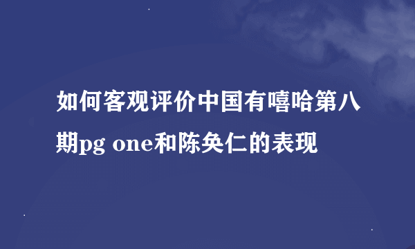 如何客观评价中国有嘻哈第八期pg one和陈奂仁的表现