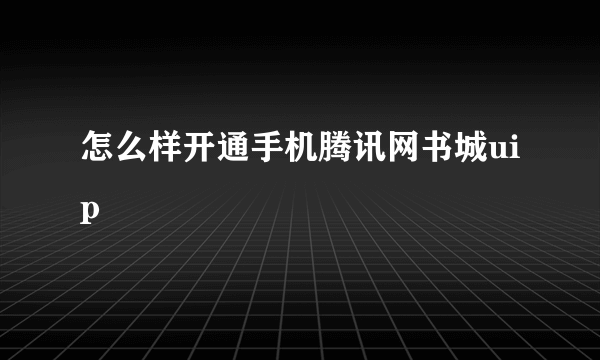 怎么样开通手机腾讯网书城uip