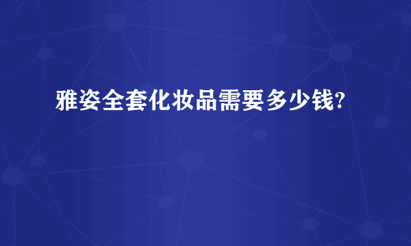 雅姿全套化妆品需要多少钱?