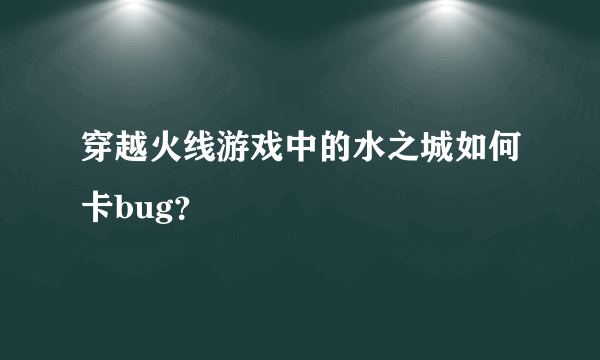 穿越火线游戏中的水之城如何卡bug？