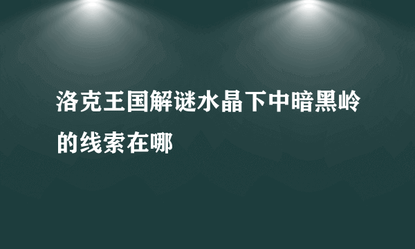 洛克王国解谜水晶下中暗黑岭的线索在哪