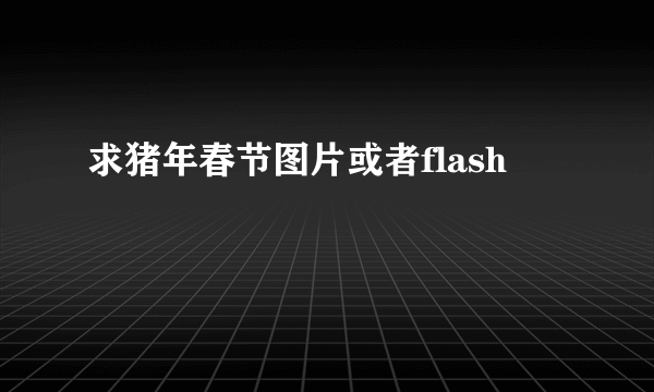 求猪年春节图片或者flash