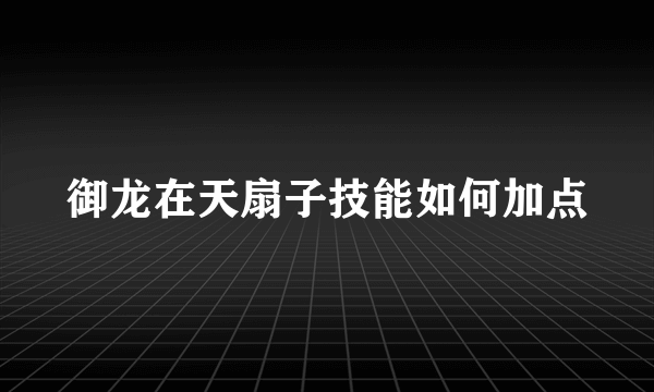 御龙在天扇子技能如何加点