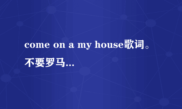 come on a my house歌词。不要罗马字和中文。日汉字标假名