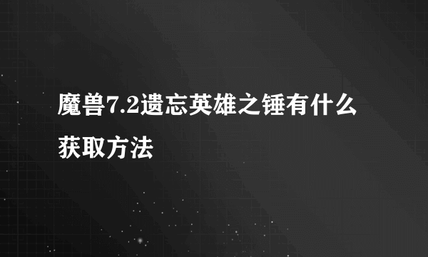 魔兽7.2遗忘英雄之锤有什么获取方法