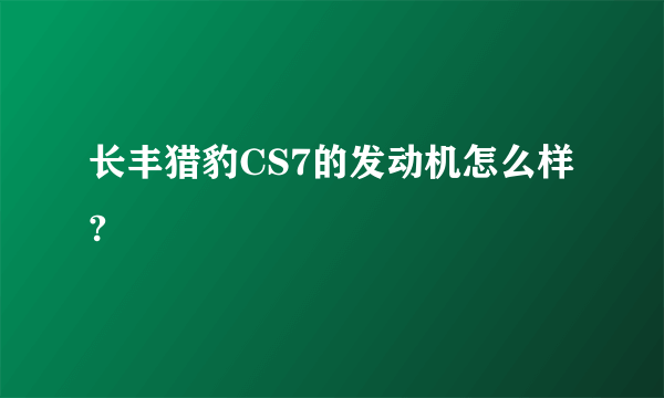 长丰猎豹CS7的发动机怎么样?