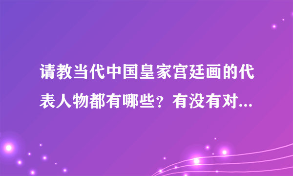 请教当代中国皇家宫廷画的代表人物都有哪些？有没有对应的资料呢？急需...在线等