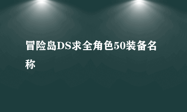 冒险岛DS求全角色50装备名称