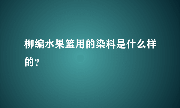 柳编水果篮用的染料是什么样的？