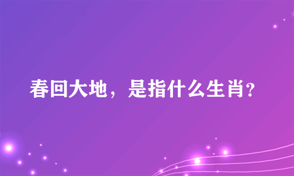 春回大地，是指什么生肖？