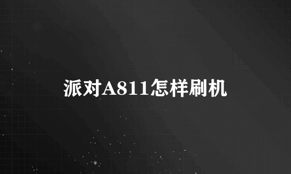 派对A811怎样刷机