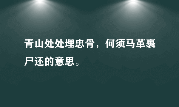 青山处处埋忠骨，何须马革裹尸还的意思。