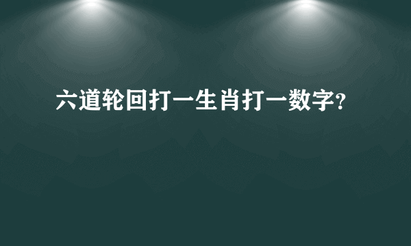 六道轮回打一生肖打一数字？