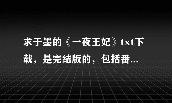 求于墨的《一夜王妃》txt下载，是完结版的，包括番外，发到邮箱1537024733吧，谢了