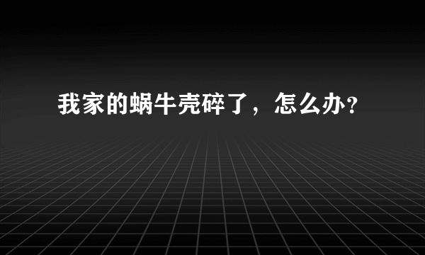 我家的蜗牛壳碎了，怎么办？