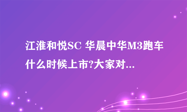 江淮和悦SC 华晨中华M3跑车什么时候上市?大家对它们评论如何