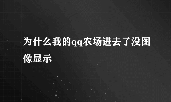 为什么我的qq农场进去了没图像显示