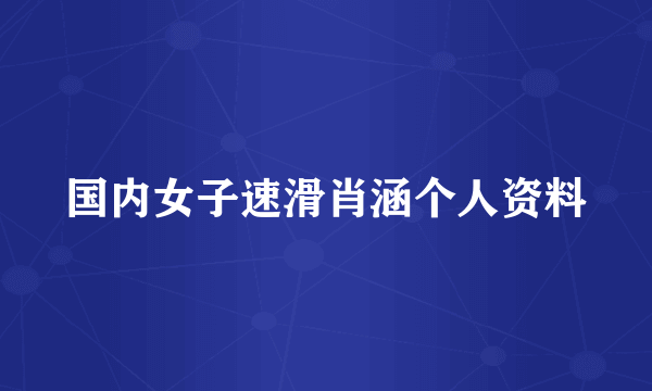 国内女子速滑肖涵个人资料