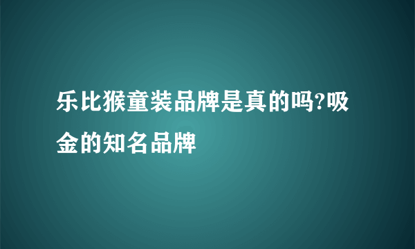 乐比猴童装品牌是真的吗?吸金的知名品牌