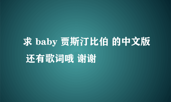 求 baby 贾斯汀比伯 的中文版 还有歌词哦 谢谢