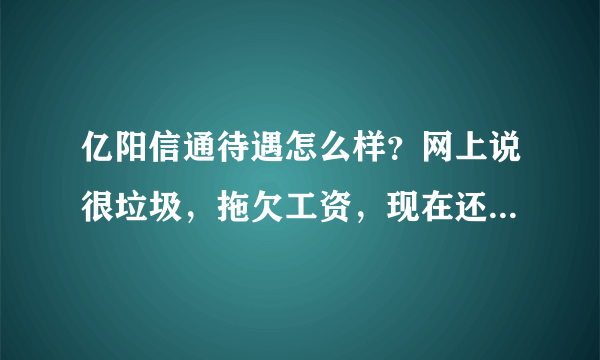 亿阳信通待遇怎么样？网上说很垃圾，拖欠工资，现在还这样吗？