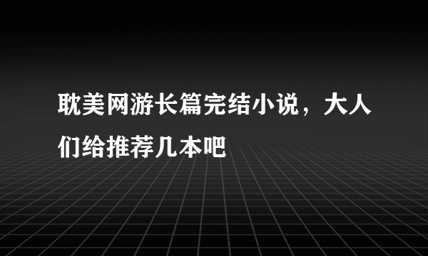 耽美网游长篇完结小说，大人们给推荐几本吧