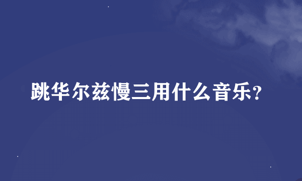 跳华尔兹慢三用什么音乐？