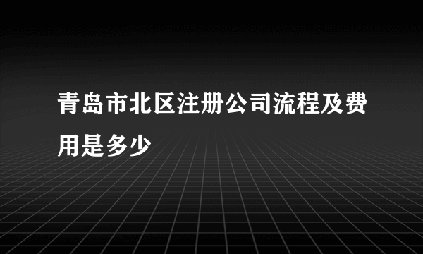 青岛市北区注册公司流程及费用是多少