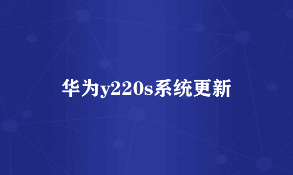 华为y220s系统更新