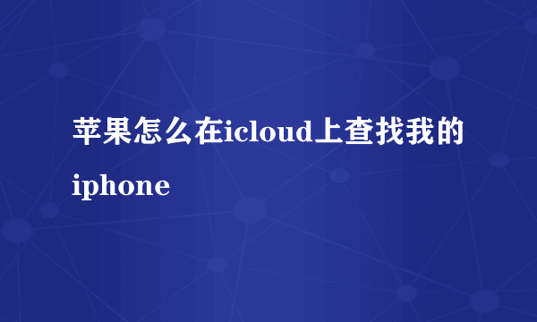 苹果怎么在icloud上查找我的iphone