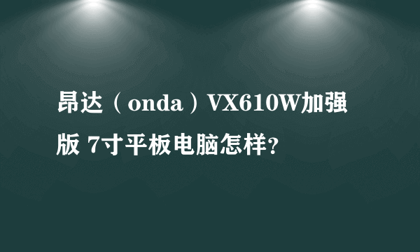 昂达（onda）VX610W加强版 7寸平板电脑怎样？