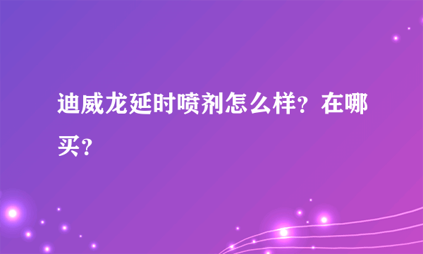 迪威龙延时喷剂怎么样？在哪买？