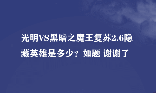 光明VS黑暗之魔王复苏2.6隐藏英雄是多少？如题 谢谢了