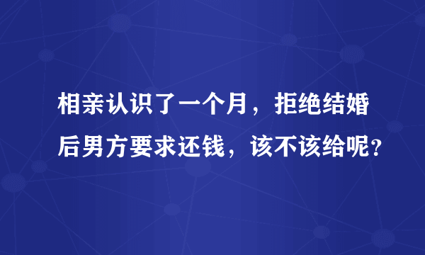 相亲认识了一个月，拒绝结婚后男方要求还钱，该不该给呢？