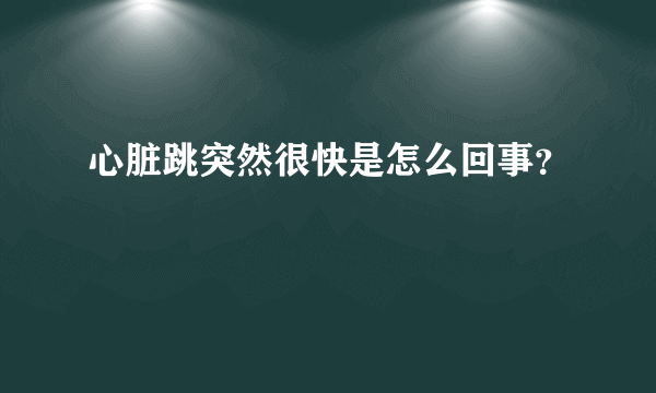 心脏跳突然很快是怎么回事？