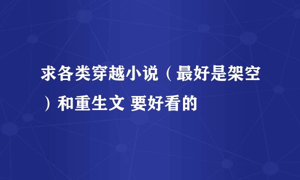 求各类穿越小说（最好是架空）和重生文 要好看的