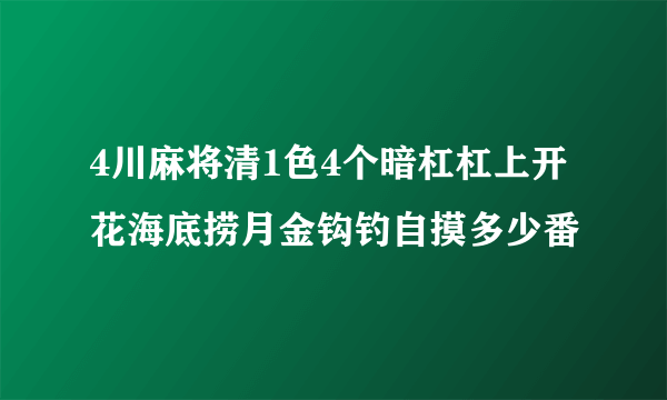 4川麻将清1色4个暗杠杠上开花海底捞月金钩钓自摸多少番