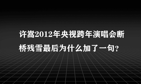 许嵩2012年央视跨年演唱会断桥残雪最后为什么加了一句？