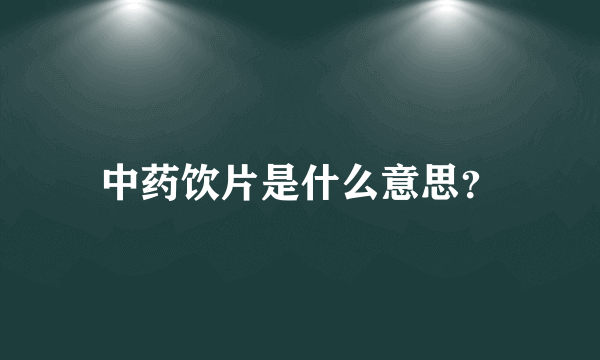 中药饮片是什么意思？