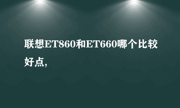 联想ET860和ET660哪个比较好点,