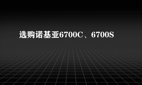 选购诺基亚6700C、6700S