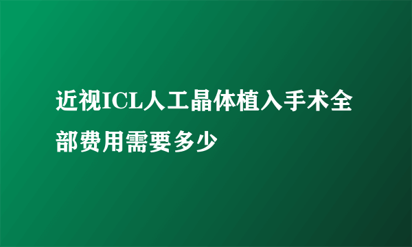 近视ICL人工晶体植入手术全部费用需要多少